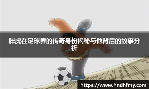 胖虎在足球界的传奇身份揭秘与他背后的故事分析