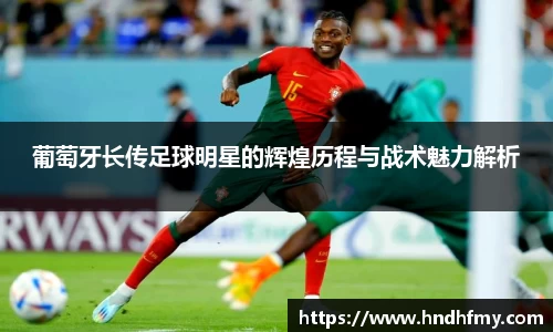 葡萄牙长传足球明星的辉煌历程与战术魅力解析